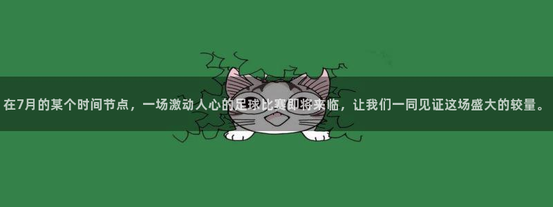 在7月的某个时间节点，一场激动人心的足球比赛即将来临，让我们一同见证这场盛大的较量。