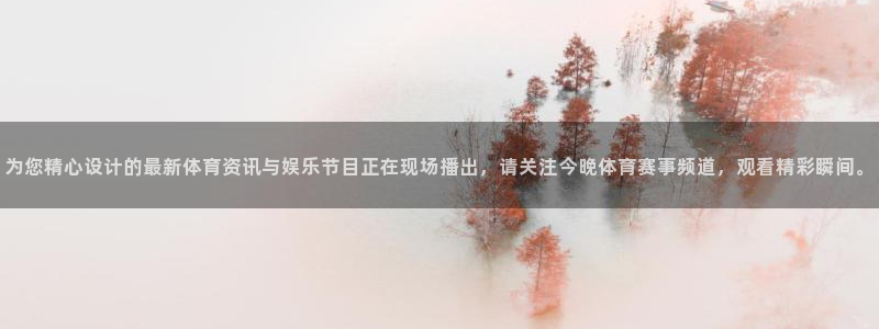 为您精心设计的最新体育资讯与娱乐节目正在现场播出，请关注今晚体育赛事频道，观看精彩瞬间。