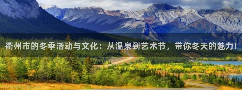 衢州市的冬季活动与文化：从温泉到艺术节，带你冬天的魅力!
