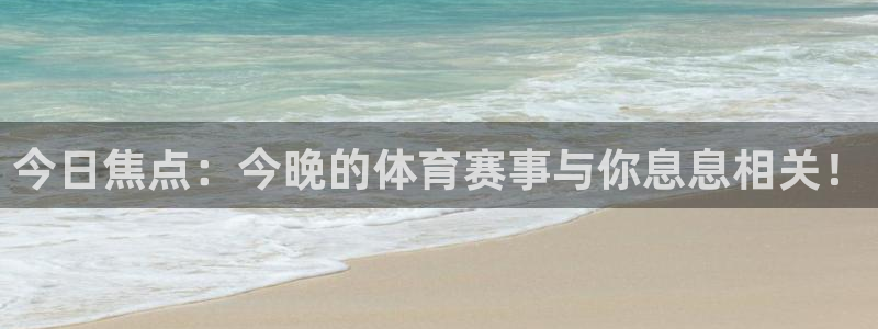 今日焦点：今晚的体育赛事与你息息相关！