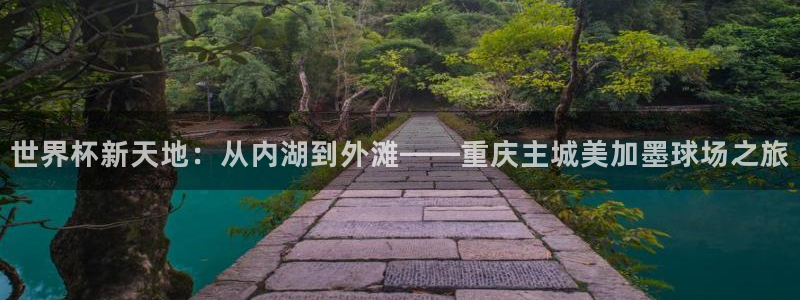 世界杯新天地：从内湖到外滩——重庆主城美加墨球场之旅