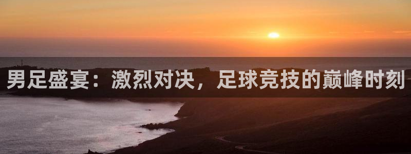 男足盛宴：激烈对决，足球竞技的巅峰时刻