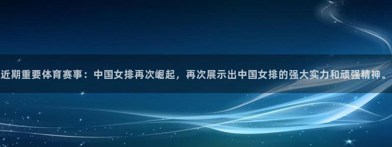 近期重要体育赛事：中国女排再次崛起，再次展示出中国女排的强大实力和顽强精神。