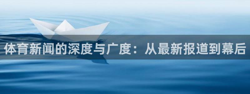 体育新闻的深度与广度：从最新报道到幕后