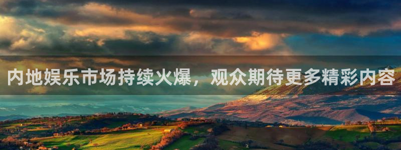 内地娱乐市场持续火爆，观众期待更多精彩内容